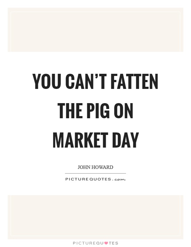 You can't fatten the pig on market day Picture Quote #1