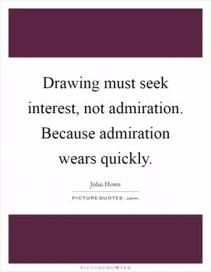 Drawing must seek interest, not admiration. Because admiration wears quickly Picture Quote #1