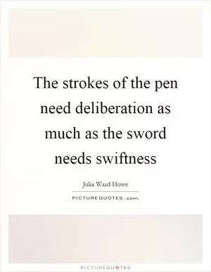 The strokes of the pen need deliberation as much as the sword needs swiftness Picture Quote #1