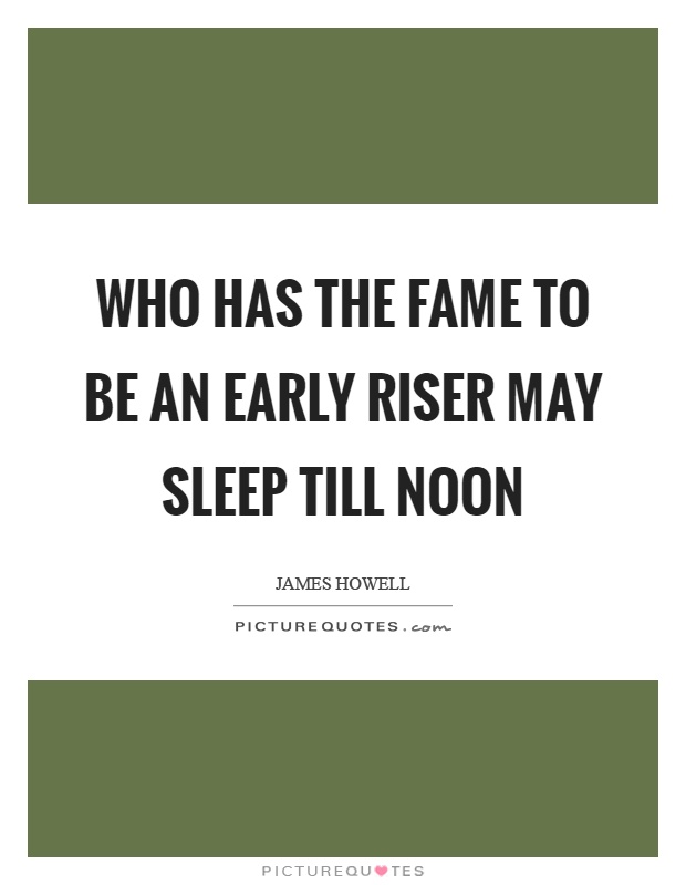 Who has the fame to be an early riser may sleep till noon Picture Quote #1