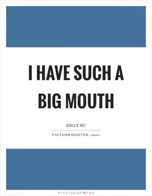 I have such a big mouth Picture Quote #1