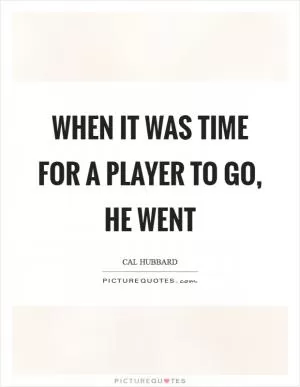 When it was time for a player to go, he went Picture Quote #1