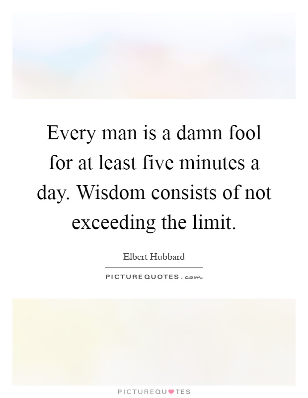 Every man is a damn fool for at least five minutes a day. Wisdom consists of not exceeding the limit Picture Quote #1