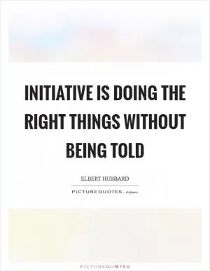 Initiative is doing the right things without being told Picture Quote #1