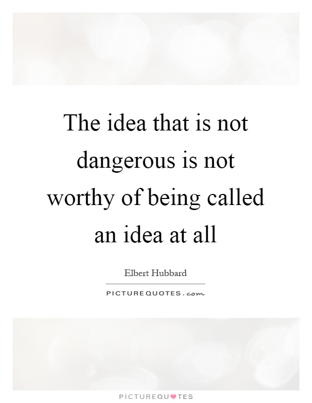 The idea that is not dangerous is not worthy of being called an idea at all Picture Quote #1
