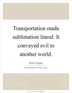 Transportation made sublimation literal. It conveyed evil to another world Picture Quote #1