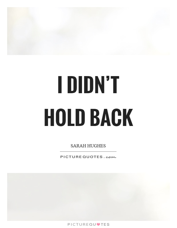 I didn't hold back Picture Quote #1