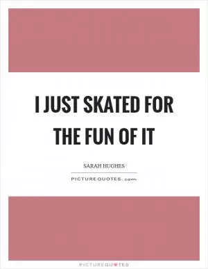 I just skated for the fun of it Picture Quote #1
