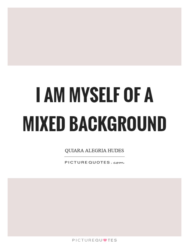 I am myself of a mixed background Picture Quote #1