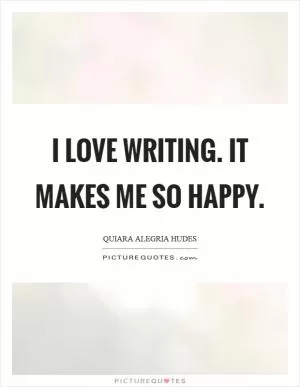I love writing. It makes me so happy Picture Quote #1