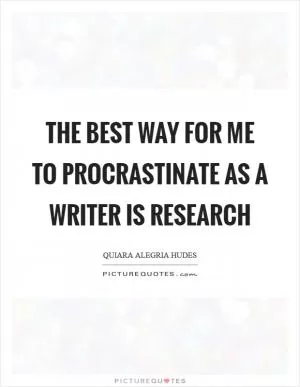 The best way for me to procrastinate as a writer is research Picture Quote #1
