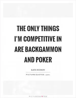 The only things I’m competitive in are backgammon and poker Picture Quote #1