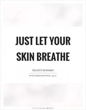 Just let your skin breathe Picture Quote #1