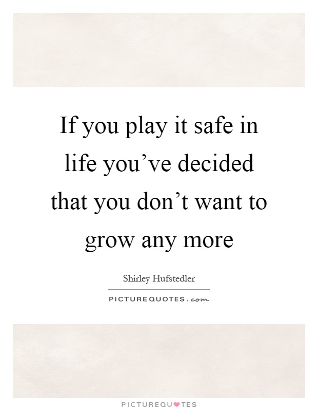 If you play it safe in life you've decided that you don't want to grow any more Picture Quote #1