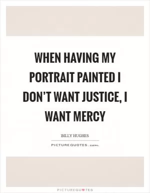 When having my portrait painted I don’t want justice, I want mercy Picture Quote #1