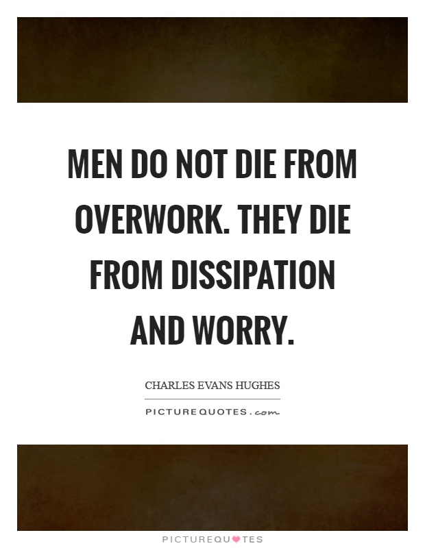 Men do not die from overwork. They die from dissipation and worry Picture Quote #1