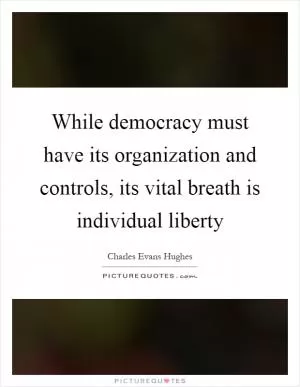 While democracy must have its organization and controls, its vital breath is individual liberty Picture Quote #1