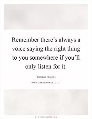 Remember there’s always a voice saying the right thing to you somewhere if you’ll only listen for it Picture Quote #1