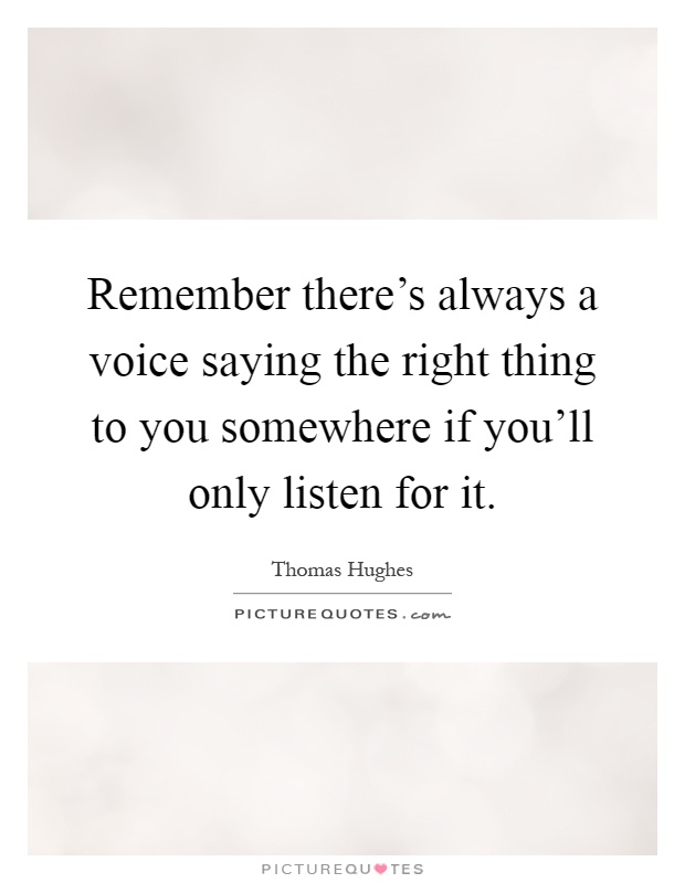 Remember there's always a voice saying the right thing to you somewhere if you'll only listen for it Picture Quote #1