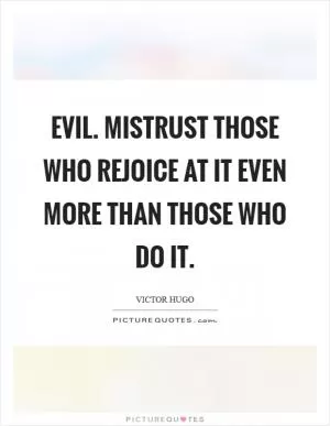 Evil. Mistrust those who rejoice at it even more than those who do it Picture Quote #1