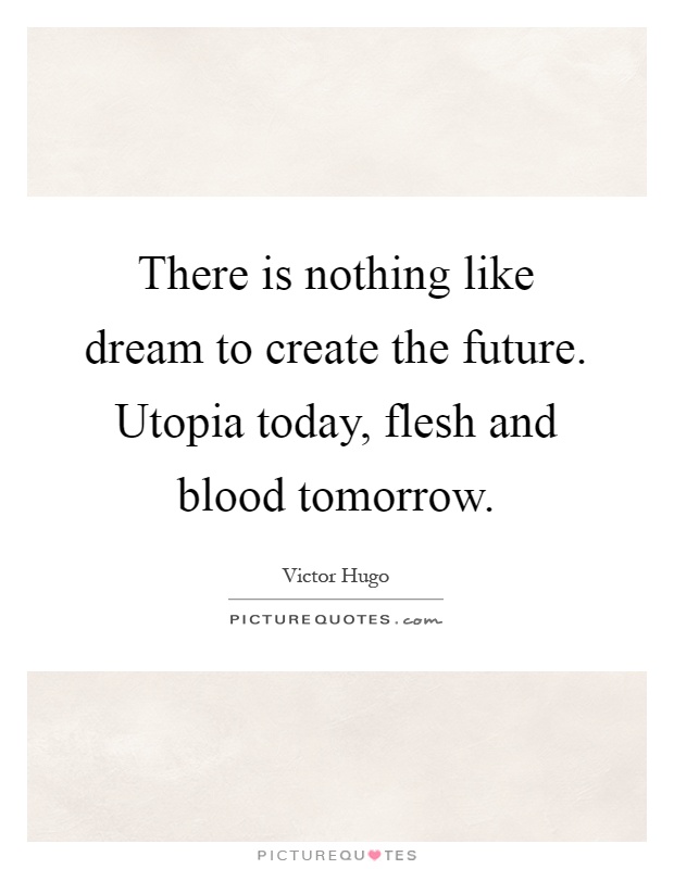 There is nothing like dream to create the future. Utopia today, flesh and blood tomorrow Picture Quote #1