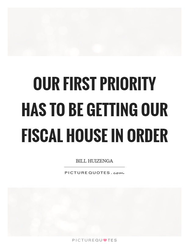Our first priority has to be getting our fiscal house in order Picture Quote #1