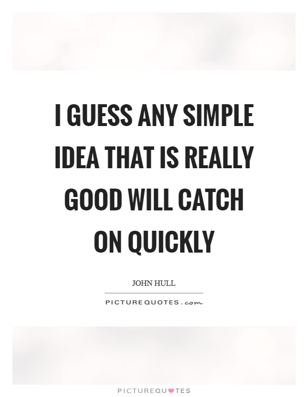 I guess any simple idea that is really good will catch on quickly Picture Quote #1