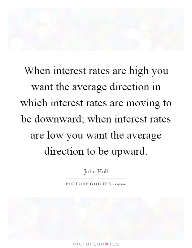 When interest rates are high you want the average direction in which interest rates are moving to be downward; when interest rates are low you want the average direction to be upward Picture Quote #1