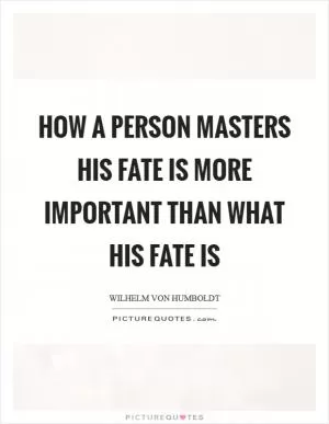 How a person masters his fate is more important than what his fate is Picture Quote #1