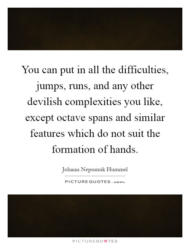 You can put in all the difficulties, jumps, runs, and any other devilish complexities you like, except octave spans and similar features which do not suit the formation of hands Picture Quote #1