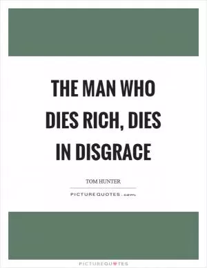 The man who dies rich, dies in disgrace Picture Quote #1