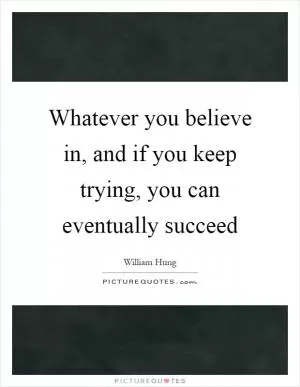 Whatever you believe in, and if you keep trying, you can eventually succeed Picture Quote #1