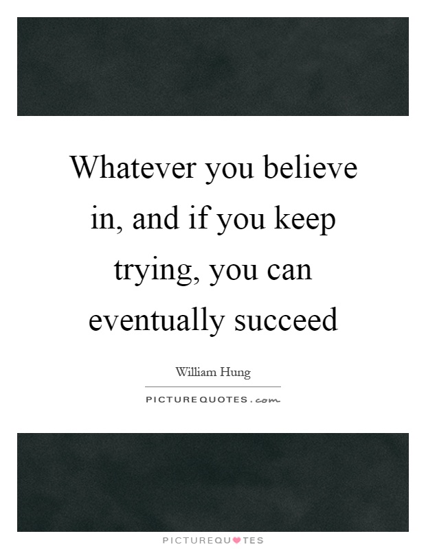 Whatever you believe in, and if you keep trying, you can eventually succeed Picture Quote #1