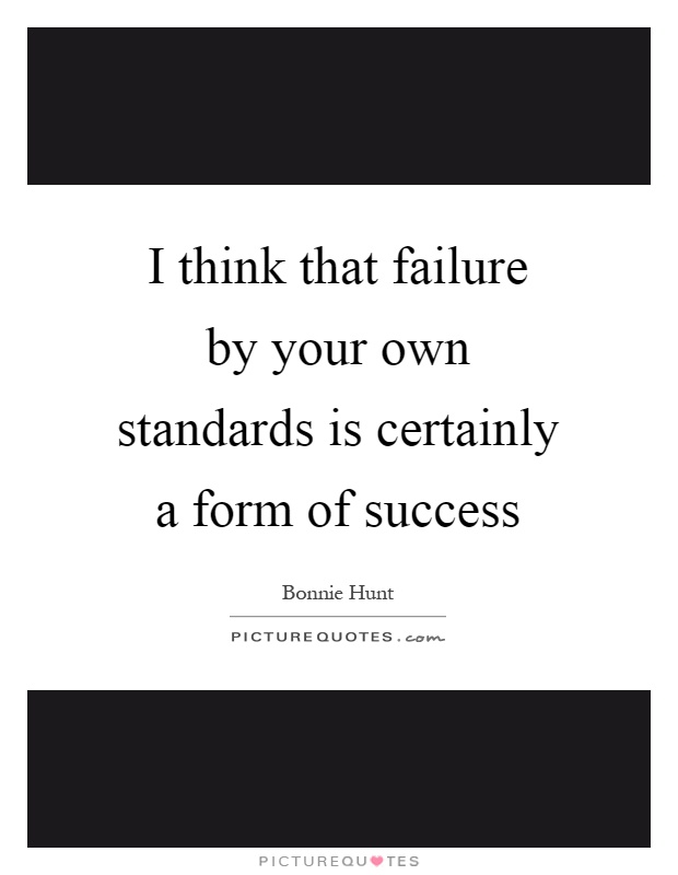 I think that failure by your own standards is certainly a form of success Picture Quote #1