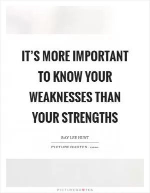 It’s more important to know your weaknesses than your strengths Picture Quote #1