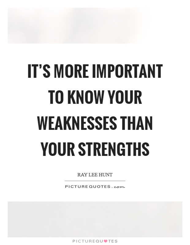 It's more important to know your weaknesses than your strengths Picture Quote #1