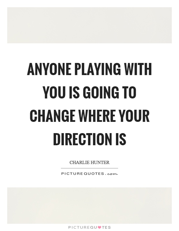 Anyone playing with you is going to change where your direction is Picture Quote #1