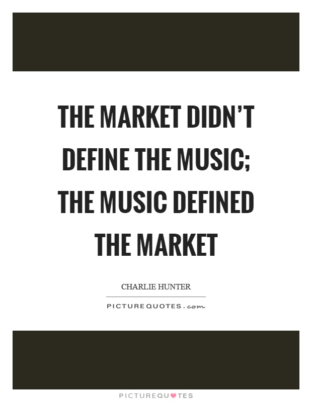 The market didn't define the music; the music defined the market Picture Quote #1
