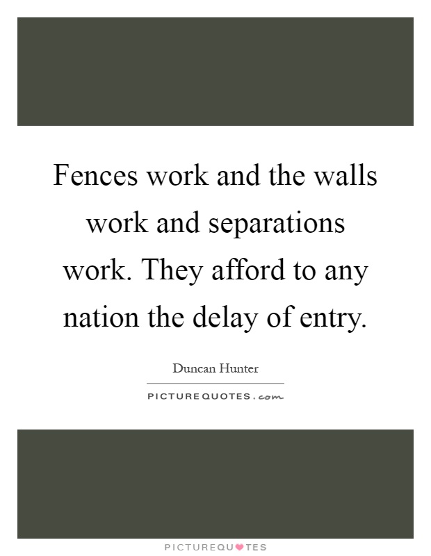 Fences work and the walls work and separations work. They afford to any nation the delay of entry Picture Quote #1