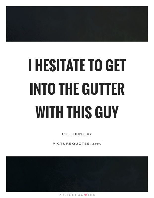 I hesitate to get into the gutter with this guy Picture Quote #1