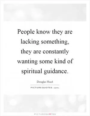 People know they are lacking something, they are constantly wanting some kind of spiritual guidance Picture Quote #1