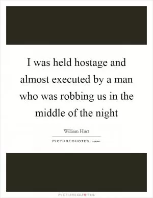 I was held hostage and almost executed by a man who was robbing us in the middle of the night Picture Quote #1