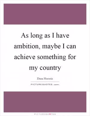 As long as I have ambition, maybe I can achieve something for my country Picture Quote #1