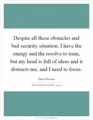 Despite all these obstacles and bad security situation, I have the energy and the resolve to train, but my head is full of ideas and it distracts me, and I need to focus Picture Quote #1