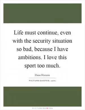 Life must continue, even with the security situation so bad, because I have ambitions. I love this sport too much Picture Quote #1