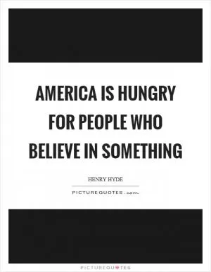 America is hungry for people who believe in something Picture Quote #1