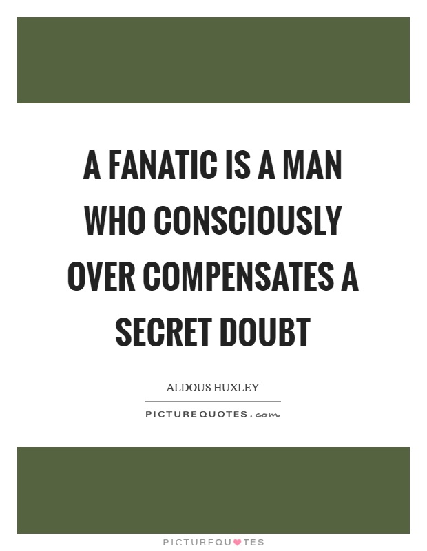 A fanatic is a man who consciously over compensates a secret doubt Picture Quote #1