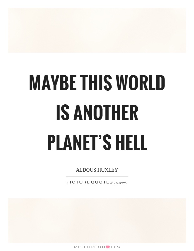 Maybe this world is another planet's hell Picture Quote #1