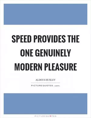 Speed provides the one genuinely modern pleasure Picture Quote #1