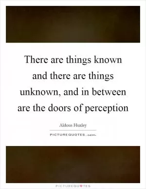 There are things known and there are things unknown, and in between are the doors of perception Picture Quote #1